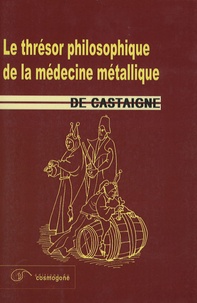 Gabriel de Castaigne - Le thrésor philosophique de la médcine métallique.