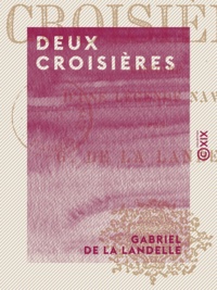 Gabriel de la Landelle - Deux croisières - Histoire d'une légende navale.