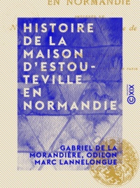 Gabriel de la Morandière et Odilon Marc Lannelongue - Histoire de la maison d'Estouteville en Normandie - Précédée de notes descriptives sur la contrée de Valmont.