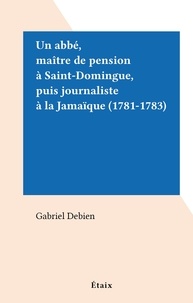 Gabriel Debien - Un abbé, maître de pension à Saint-Domingue, puis journaliste à la Jamaïque (1781-1783).