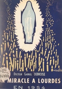 Gabriel Debroise et Clément-Émile Roques - Un miracle de Lourdes en 1954 : la guérison de Marie Bigot - Réflexions et récit d'un témoin.
