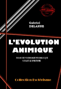 L'Evolution Animique : Essai de psychologie physiologique suivant le spiritisme [édition intégrale revue et mise à jour]