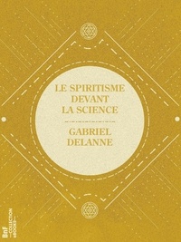 Gabriel Delanne - Le Spiritisme devant la science.