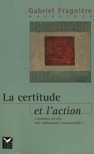 Gabriel e Fragniere - La certitude et l'action - L'intuition est-elle une connaissance transmissible?.