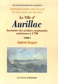 Gabriel Esquer - La Ville d'Aurillac - Tome 1 : Inventaire des archives communales antérieures à 1790.