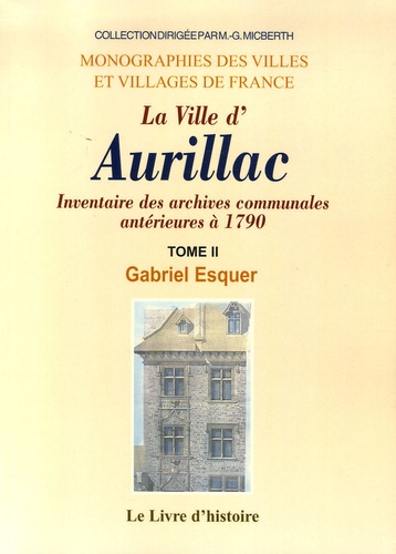Gabriel Esquer - La ville d'Aurillac - Tome 2 : Inventaire des archives communales antérieures à 1790.