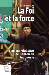Gabriel Facal - La foi et la force - L'art martial silat de Banten en Indonésie.