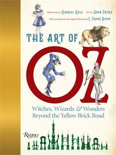 Gabriel Gale et John Fricke - The Art of Oz - Witches, wizards & wonders beyond the Yellow Brick Road.