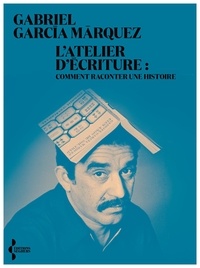 Gabriel Garcia Marquez - L'Atelier d'écriture - Comment raconter une histoire.
