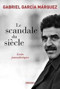 Gabriel Garcia Marquez - Le scandale du siècle - Ecrits journalistiques.