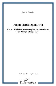 L'AFRIQUE DESENCHANTEE 1, SOCIETES ET STRATEGIES EN TRANSITION EN AFRIQUE TROPICALE