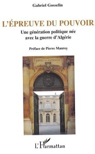 Gabriel Gosselin - L'épreuve du pouvoir : une génération politique née avec la guerre d'Algérie.