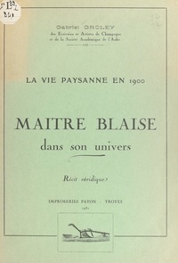 Gabriel Groley - Maître Blaise dans son univers - Récit véridique. Un villageois en 1900.