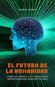  Gabriel James - El futuro de la humanidad: cómo la ciencia y la tecnología transformarán nuestro mundo.