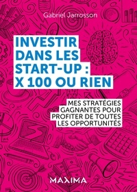Meilleur téléchargement gratuit de livres Investir dans les start-up : x100 ou rien  - Mes stratégies gagnantes pour profiter de chaque opportunité en francais par Gabriel Jarrosson