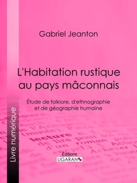 Gabriel Jeanton et  Ligaran - L'Habitation rustique au pays mâconnais - Étude de folklore, d'ethnographie et de géographie humaine.