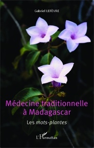 Gabriel Lefèvre - Médecine traditionnelle à Madagascar - Les mots-plantes.