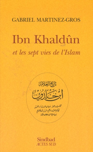 Gabriel Martinez-Gros - Ibn Khaldûn et les sept vies de l'Islam.