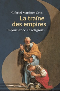 Gabriel Martinez-Gros - La traîne des empires - Impuissance et religions.