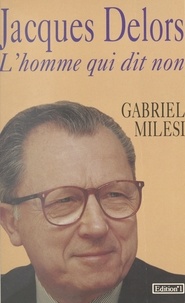 Gabriel Milesi - Jacques Delors - L'homme qui dit non.