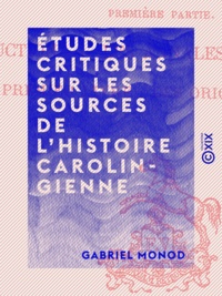 Gabriel Monod - Études critiques sur les sources de l'histoire carolingienne.