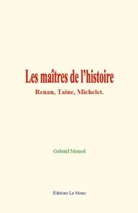Gabriel Monod - Les maîtres de l’histoire: Renan, Taine, Michelet.