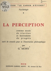 Gabriel Mony - La perception comme mode de réaction et instrument de progrès - Suivi de Conseils pour la dissertation philosophique.