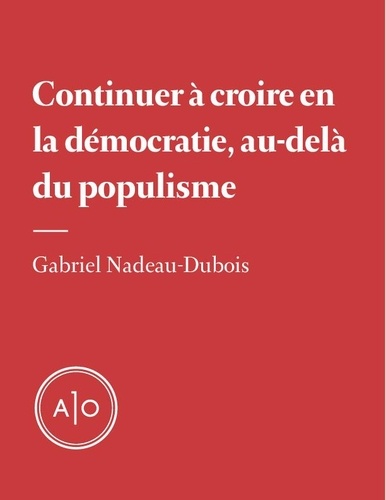Gabriel Nadeau-Dubois - Croire en la démocratie, au-delà du populisme.