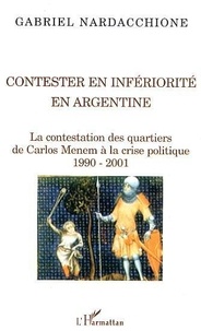 Gabriel Nardacchione - Contester en infériorité en Argentine : la contestation des quartiers, de Carlos Menem à la crise politique, 1990-2001.