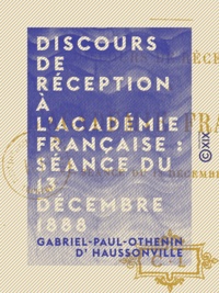 Gabriel-Paul-Othenin d' Haussonville - Discours de réception à l'Académie française : séance du 13 décembre 1888.