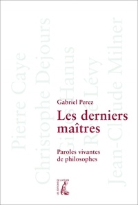 Gabriel Perez - Les derniers maîtres - Paroles vivantes de philosophes.
