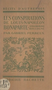 Gabriel Perreux - Les conspirations de Louis-Napoléon Bonaparte - Strasbourg, Boulogne.