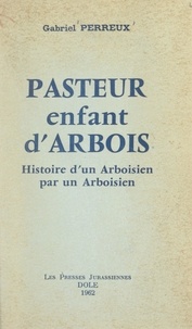 Gabriel Perreux - Pasteur, enfant d'Arbois - Histoire d'un Arboisien par un Arboisien.