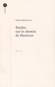 Gabriel Rebourcet - Etoiles sur le chemin de Mantoue - Précédé de L'Homme fâché et suivi de Ode au hasard et au vent.