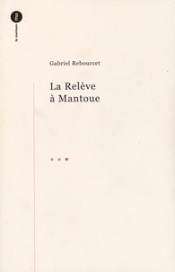 Gabriel Rebourcet - La Relève à Mantoue - Précédé de La Chanson d'Apre-mont et suivi de L'Impératif du chant.