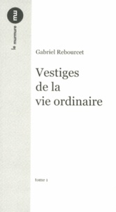 Gabriel Rebourcet - Vestiges de la vie ordinaire - Tome 1.