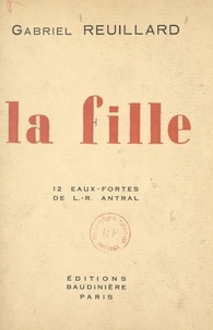 Gabriel Reuillard et Louis-Robert Antral - La fille - Avec 12 eaux-fortes de Louis-Robert Antral.