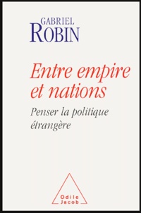 Gabriel Robin - Entre empire et nations - Penser la politique étrangère.