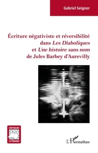 Gabriel Seigner - Ecriture négativiste et réversibilité dans "Les Diaboliques" et "Une histoire sans nom" de Jules Barbey d'Aurevilly.
