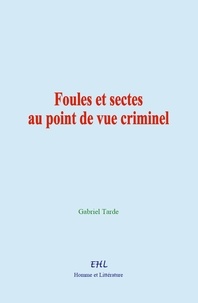 Gabriel Tarde - Foules et sectes au point de vue criminel.