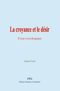 Gabriel Tarde - La croyance et le désir - Essai sociologique.