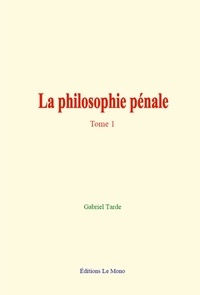 Gabriel Tarde - La philosophie pénale - Tome 1.