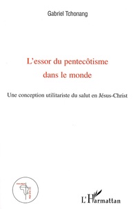 Gabriel Tchonang - L'essor du pentecôtisme dans le monde - Une conception utilitariste du salut en Jésus-Christ.