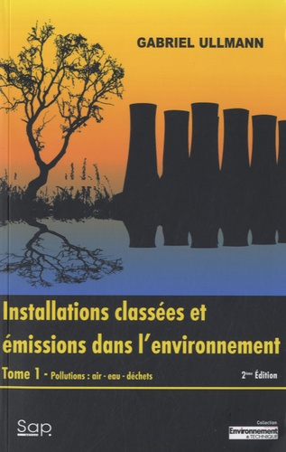 Gabriel Ullmann - Installations classées et émissions dans l'environnement - Tome 1, Pollutions : air, eau , déchets.