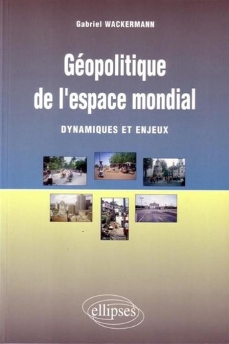 Gabriel Wackermann - Géopolitique de l'espace mondial - Dynamiques et enjeux.