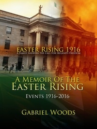  Gabriel Woods - Easter Rising 1916 A Family Answers the Call for Ireland`s Freedom A Memoir of the Easter Rising Events 1916 - 2016 - Easter Rising 1916 A Family Answers the Call for Ireland`s Freedom, #2.