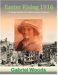  Gabriel Woods - Easter Rising 1916 A Family Answers the Call for Ireland`s Freedom - Easter Rising 1916 A Family Answers the Call for Ireland`s Freedom, #1.