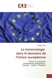 Gabriela Iliuta - La terminologie dans le domaine de l'Union europeenne - Fiches et traduction Combinaison linguistique: Français - Italien - Roumain.