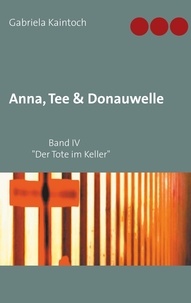 Gabriela Kaintoch - Anna, Tee &amp; Donauwelle  Band IV - Der Tote im Keller.