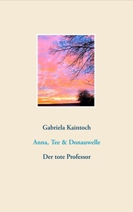 Gabriela Kaintoch - Anna, Tee &amp; Donauwelle - Der tote Professor.
